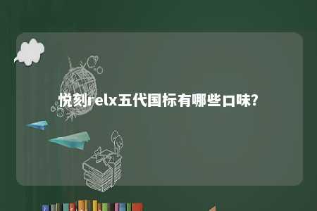 悦刻relx五代国标有哪些口味？ 